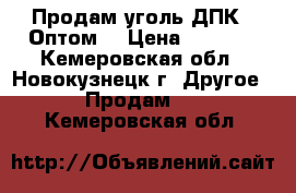 Продам уголь ДПК – Оптом! › Цена ­ 1 600 - Кемеровская обл., Новокузнецк г. Другое » Продам   . Кемеровская обл.